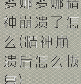 多娜多娜精神崩溃了怎么(精神崩溃后怎么恢复)