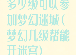 多少级可以参加梦幻迷城(梦幻几级帮能开迷宫)