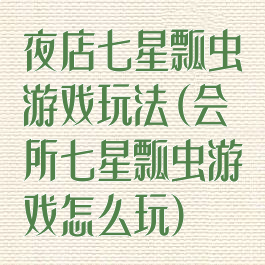 夜店七星瓢虫游戏玩法(会所七星瓢虫游戏怎么玩)