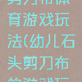 大班石头剪刀布体育游戏玩法(幼儿石头剪刀布的游戏玩法)