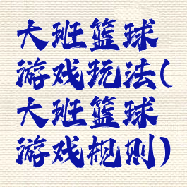 大班篮球游戏玩法(大班篮球游戏规则)