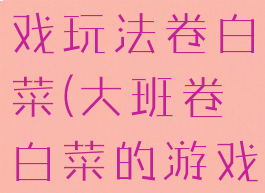 大班体育游戏玩法卷白菜(大班卷白菜的游戏玩法)