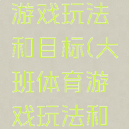 大班体育游戏玩法和目标(大班体育游戏玩法和目标分析)
