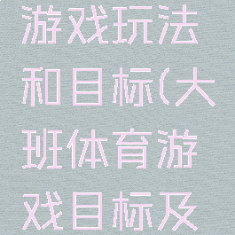 大班体育游戏玩法和目标(大班体育游戏目标及玩法)