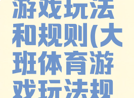 大班体育游戏玩法和规则(大班体育游戏玩法规则目标)