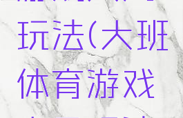 大班体育游戏大风玩法(大班体育游戏大风玩法视频)