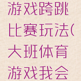 大班体育游戏跨跳比赛玩法(大班体育游戏我会跨跳)