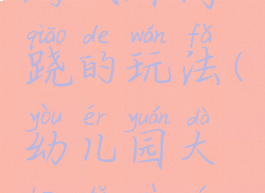 大班体育游戏踩高跷的玩法(幼儿园大班体育游戏踩高跷)