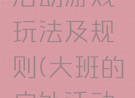 大班户外活动游戏玩法及规则(大班的户外活动游戏)