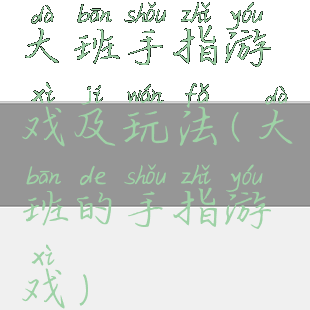 大班手指游戏及玩法(大班的手指游戏)