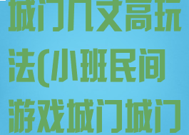 大班游戏城门城门几丈高玩法(小班民间游戏城门城门几丈高)