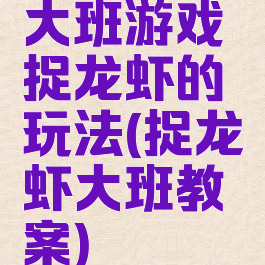 大班游戏捉龙虾的玩法(捉龙虾大班教案)