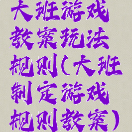 大班游戏教案玩法规则(大班制定游戏规则教案)