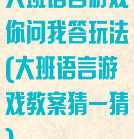 大班语言游戏你问我答玩法(大班语言游戏教案猜一猜)
