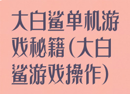 大白鲨单机游戏秘籍(大白鲨游戏操作)
