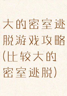 大的密室逃脱游戏攻略(比较大的密室逃脱)