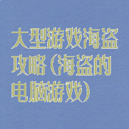 大型游戏海盗攻略(海盗的电脑游戏)