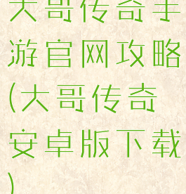 大哥传奇手游官网攻略(大哥传奇安卓版下载)