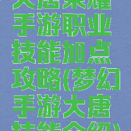 大唐荣耀手游职业技能加点攻略(梦幻手游大唐技能介绍)