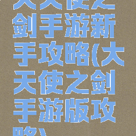 大天使之剑手游新手攻略(大天使之剑手游版攻略)