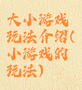 大小游戏玩法介绍(小游戏的玩法)