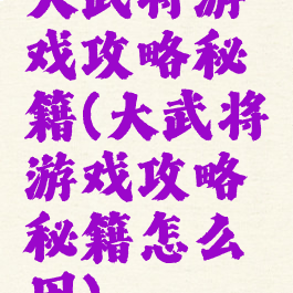 大武将游戏攻略秘籍(大武将游戏攻略秘籍怎么用)