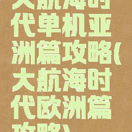 大航海时代单机亚洲篇攻略(大航海时代欧洲篇攻略)