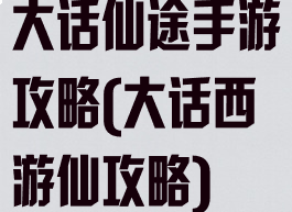 大话仙途手游攻略(大话西游仙攻略)