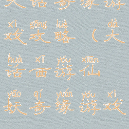 大话奇缘游戏攻略(大话西游仙妖奇缘游戏)