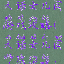 大话女儿国游戏攻略(大话女儿国手游攻略)