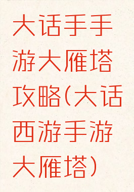 大话手手游大雁塔攻略(大话西游手游大雁塔)