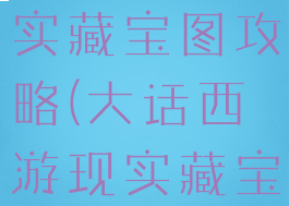 大话手游现实藏宝图攻略(大话西游现实藏宝图攻略)