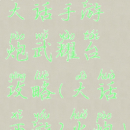大话手游炮武耀台攻略(大话西游2火炮)