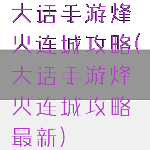 大话手游烽火连城攻略(大话手游烽火连城攻略最新)