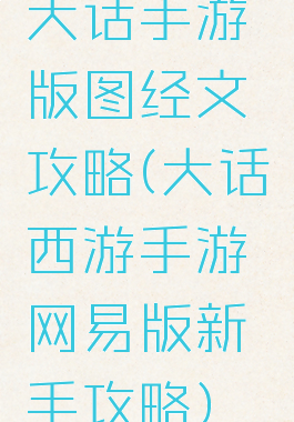 大话手游版图经文攻略(大话西游手游网易版新手攻略)