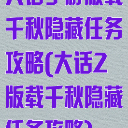 大话手游版载千秋隐藏任务攻略(大话2版载千秋隐藏任务攻略)