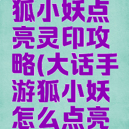 大话手游狐小妖点亮灵印攻略(大话手游狐小妖怎么点亮灵印)