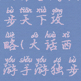 大话手游独步天下攻略(大话西游手游独步)