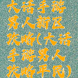大话手游男人新区攻略(大话手游男人攻略平民)