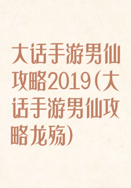 大话手游男仙攻略2019(大话手游男仙攻略龙殇)