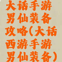 大话手游男仙装备攻略(大话西游手游男仙装备)