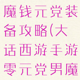 大话手游男魔钱元党装备攻略(大话西游手游零元党男魔攻略)