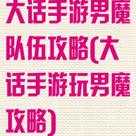 大话手游男魔队伍攻略(大话手游玩男魔攻略)