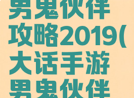 大话手游男鬼伙伴攻略2019(大话手游男鬼伙伴攻略2019)