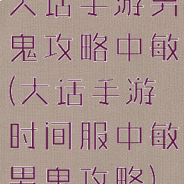 大话手游男鬼攻略中敏(大话手游时间服中敏男鬼攻略)