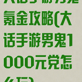 大话手游男鬼氪金攻略(大话手游男鬼1000元党怎么玩)