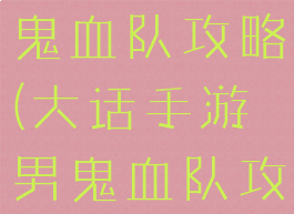 大话手游男鬼血队攻略(大话手游男鬼血队攻略视频)