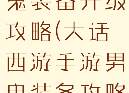 大话手游男鬼装备升级攻略(大话西游手游男鬼装备攻略)