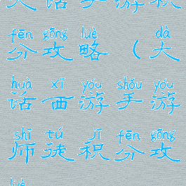 大话手游积分攻略(大话西游手游师徒积分攻略)