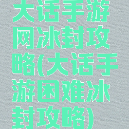 大话手游网冰封攻略(大话手游困难冰封攻略)